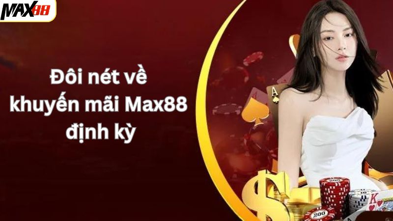 Tìm hiểu sơ lược về chương trình ưu đãi định kỳ Max88