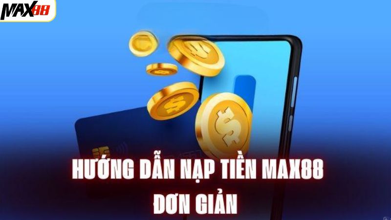 Hướng dẫn nạp tiền Max88 qua một số phương thức phổ biến