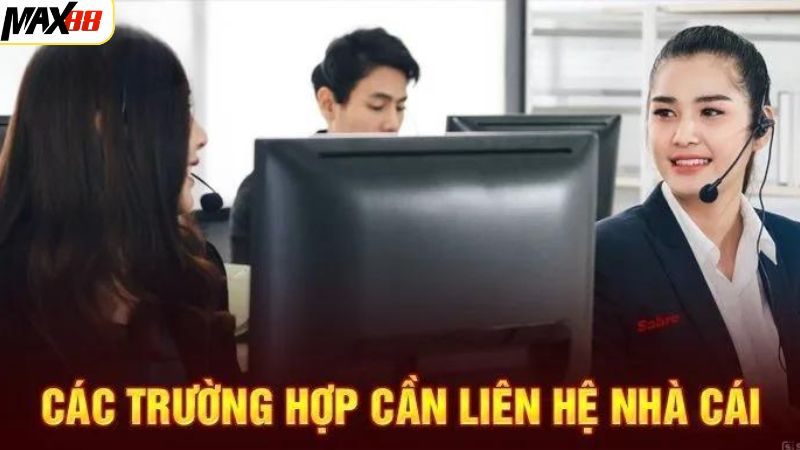 Những trường hợp khách hàng cần liên hệ Max88